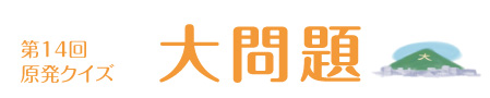 第14回　原発クイズ　大問題